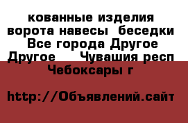кованные изделия ворота,навесы, беседки  - Все города Другое » Другое   . Чувашия респ.,Чебоксары г.